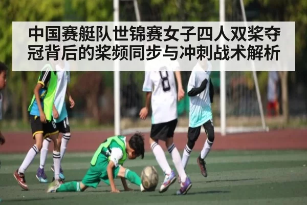 中国赛艇队世锦赛女子四人双桨夺冠背后的桨频同步与冲刺战术解析 | Kaiyun Esports